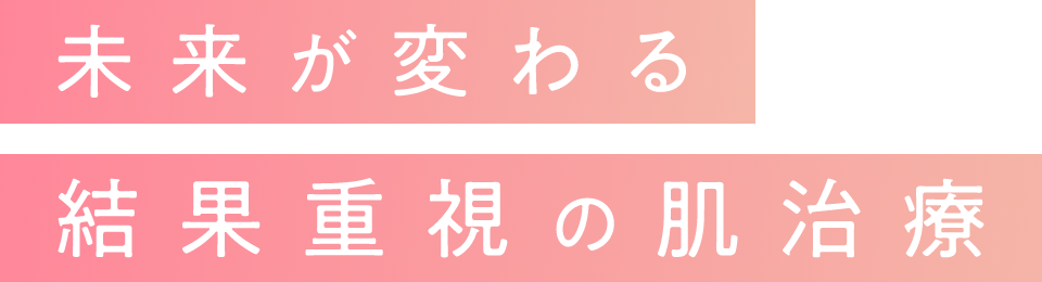 未来が変わる結果重視の肌治療